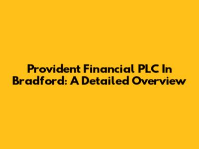 Provident Financial PLC In Bradford: A Detailed Overview