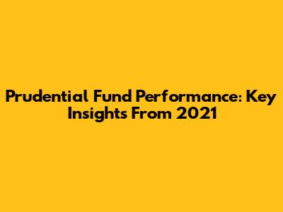 Prudential Fund Performance: Key Insights From 2021