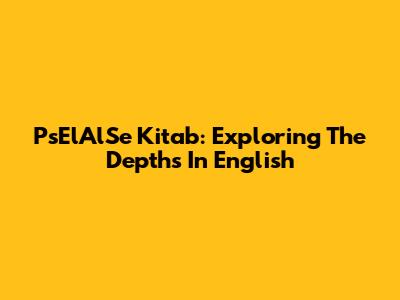 PsElAlSe Kitab: Exploring The Depths In English
