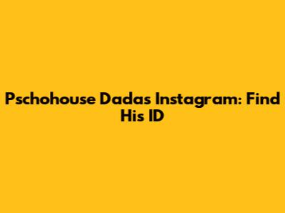 Pschohouse Dada's Instagram: Find His ID