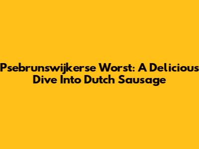 Psebrunswijkerse Worst: A Delicious Dive Into Dutch Sausage