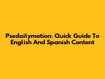 Psedailymotion: Quick Guide To English And Spanish Content