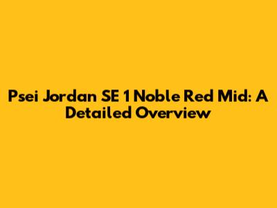 Psei Jordan SE 1 Noble Red Mid: A Detailed Overview