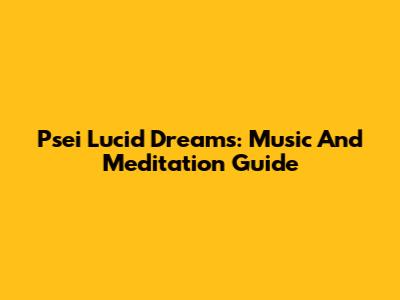 Psei Lucid Dreams: Music And Meditation Guide