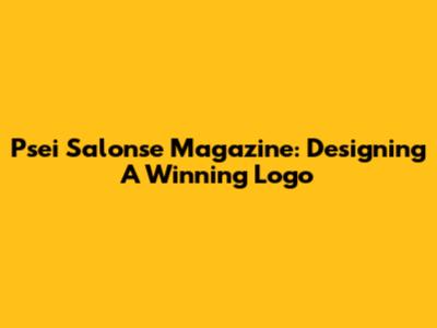 Psei Salonse Magazine: Designing A Winning Logo