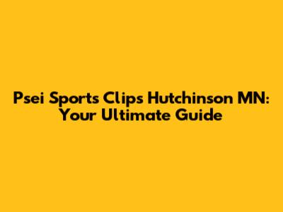 Psei Sports Clips Hutchinson MN: Your Ultimate Guide