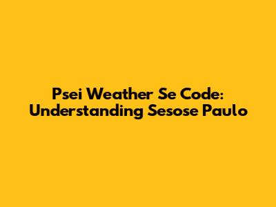 Psei Weather Se Code: Understanding Sesose Paulo