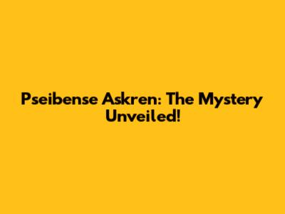 Pseibense Askren: The Mystery Unveiled!