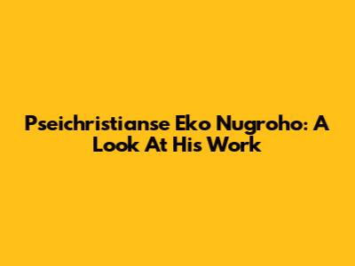 Pseichristianse Eko Nugroho: A Look At His Work