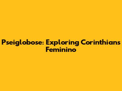 Pseiglobose: Exploring Corinthians Feminino