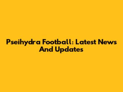Pseihydra Football: Latest News And Updates