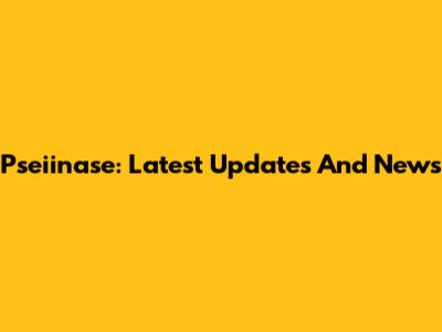 Pseiinase: Latest Updates And News