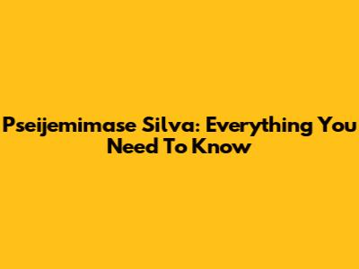 Pseijemimase Silva: Everything You Need To Know