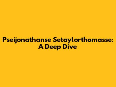 Pseijonathanse Setaylorthomasse: A Deep Dive