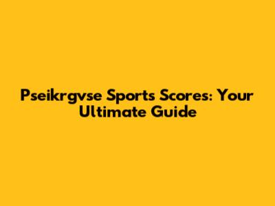 Pseikrgvse Sports Scores: Your Ultimate Guide