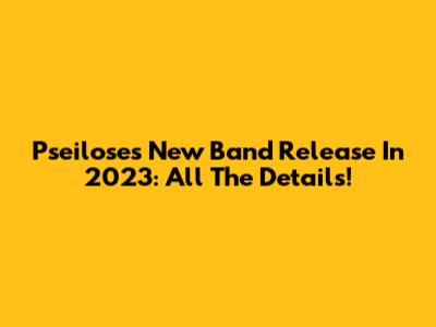 Pseilose's New Band Release In 2023: All The Details!