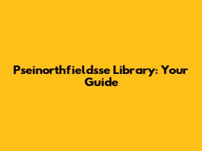 Pseinorthfieldsse Library: Your Guide