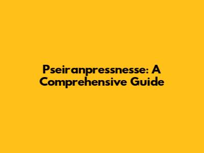Pseiranpressnesse: A Comprehensive Guide
