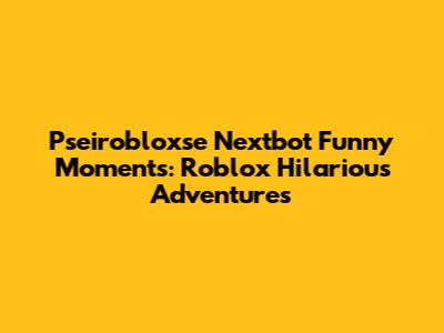Pseirobloxse Nextbot Funny Moments: Roblox Hilarious Adventures