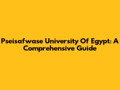 Pseisafwase University Of Egypt: A Comprehensive Guide
