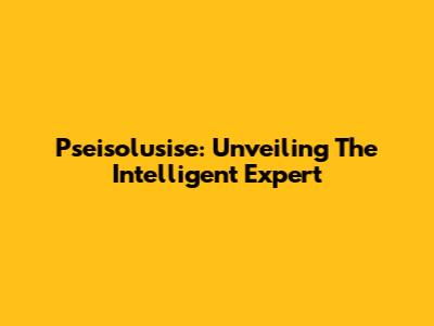 Pseisolusise: Unveiling The Intelligent Expert