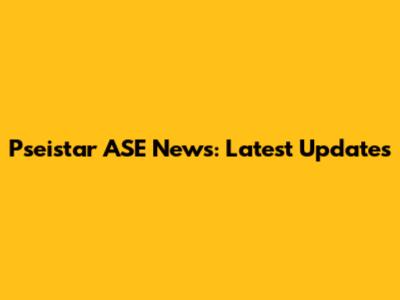 Pseistar ASE News: Latest Updates