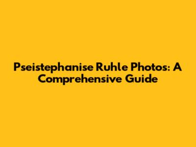 Pseistephanise Ruhle Photos: A Comprehensive Guide