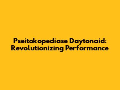 Pseitokopediase Daytonaid: Revolutionizing Performance