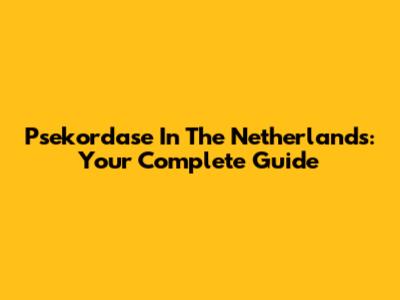 Psekordase In The Netherlands: Your Complete Guide
