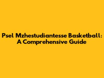 Psel Mzhestudiantesse Basketball: A Comprehensive Guide