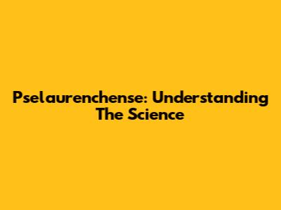 Pselaurenchense: Understanding The Science