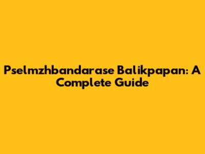 Pselmzhbandarase Balikpapan: A Complete Guide