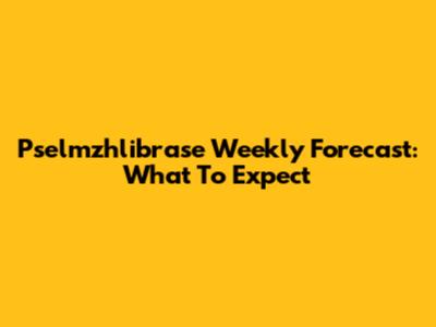 Pselmzhlibrase Weekly Forecast: What To Expect