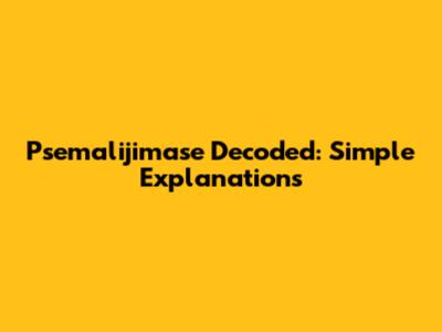 Psemalijimase Decoded: Simple Explanations