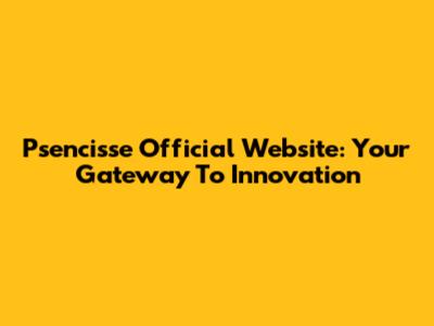 Psencisse Official Website: Your Gateway To Innovation