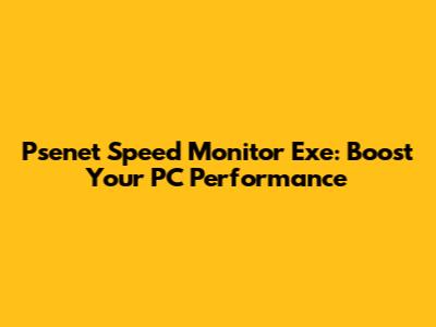 Psenet Speed Monitor Exe: Boost Your PC Performance