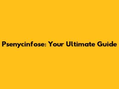 Psenycinfose: Your Ultimate Guide