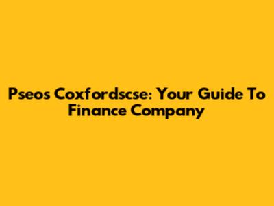 Pseos Coxfordscse: Your Guide To Finance Company