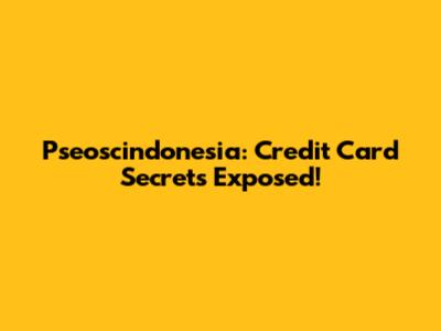 Pseoscindonesia: Credit Card Secrets Exposed!
