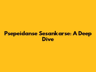 Psepeidanse Sesankarse: A Deep Dive