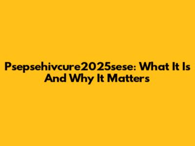 Psepsehivcure2025sese: What It Is And Why It Matters