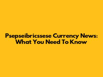 Psepseibricssese Currency News: What You Need To Know