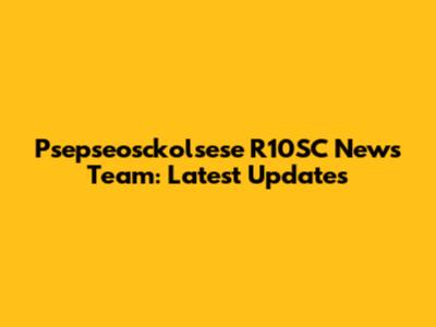 Psepseosckolsese R10SC News Team: Latest Updates