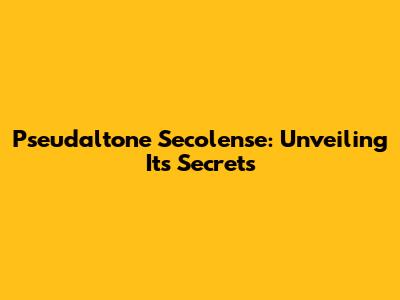 Pseudaltone Secolense: Unveiling Its Secrets