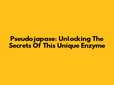 Pseudojapase: Unlocking The Secrets Of This Unique Enzyme