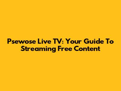 Psewose Live TV: Your Guide To Streaming Free Content