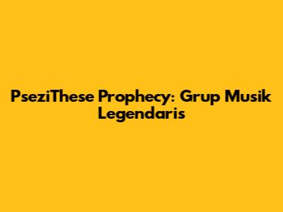 PseziThese Prophecy: Grup Musik Legendaris