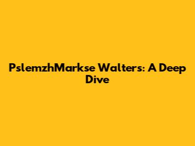 PslemzhMarkse Walters: A Deep Dive