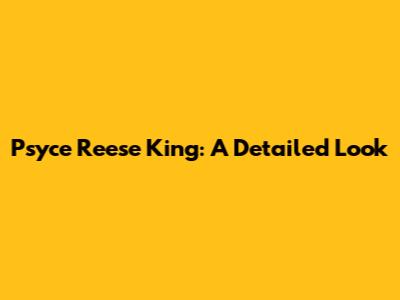 Psyce Reese King: A Detailed Look
