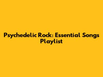 Psychedelic Rock: Essential Songs Playlist